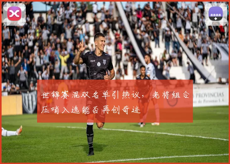 世锦赛混双名单引热议，老将组合压哨入选能否再创奇迹