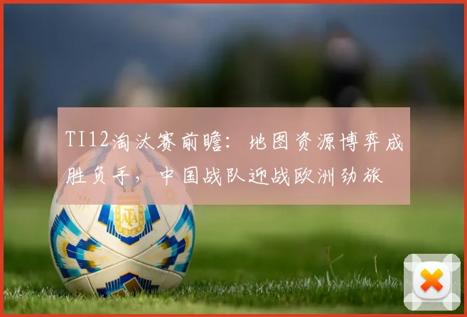 TI12淘汰赛前瞻：地图资源博弈成胜负手，中国战队迎战欧洲劲旅