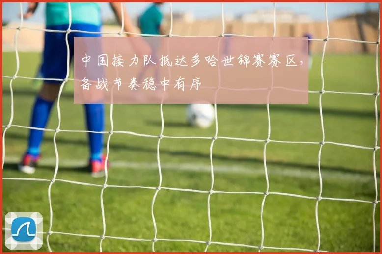 中国接力队抵达多哈世锦赛赛区，备战节奏稳中有序