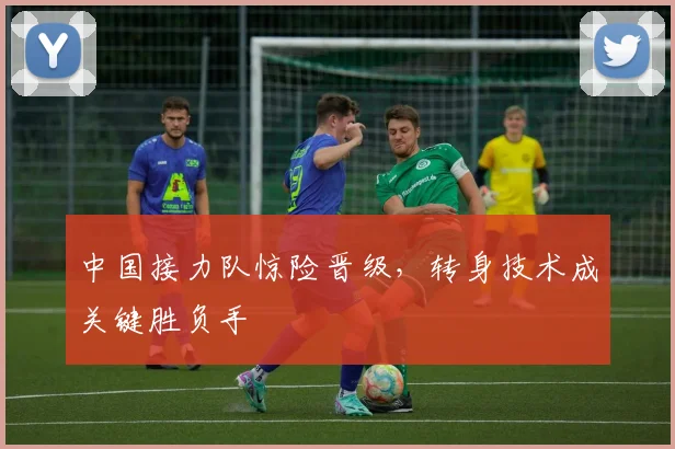 中国接力队惊险晋级，转身技术成关键胜负手