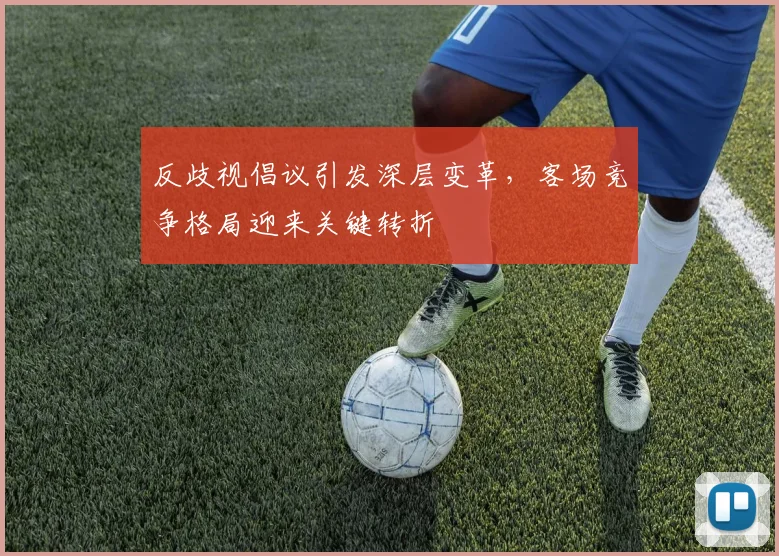 反歧视倡议引发深层变革，客场竞争格局迎来关键转折