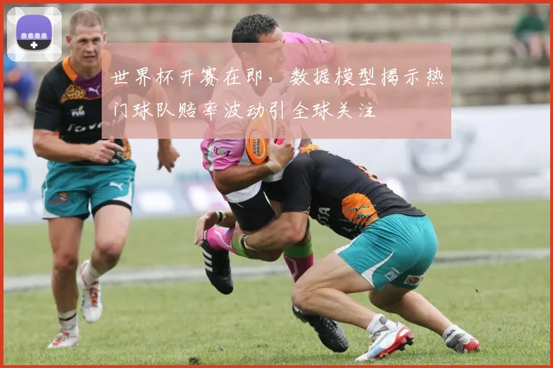世界杯开赛在即，数据模型揭示热门球队赔率波动引全球关注