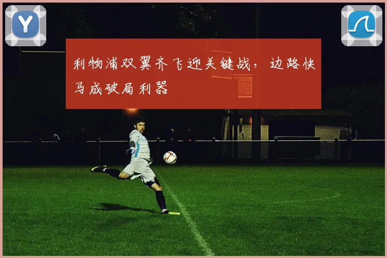 利物浦双翼齐飞迎关键战，边路快马成破局利器