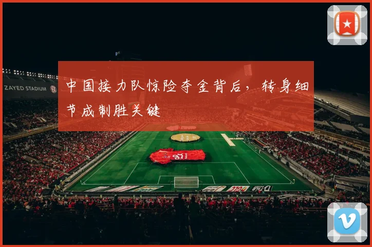 中国接力队惊险夺金背后，转身细节成制胜关键