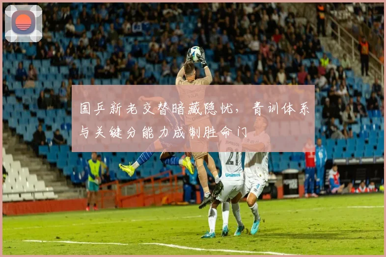 国乒新老交替暗藏隐忧，青训体系与关键分能力成制胜命门