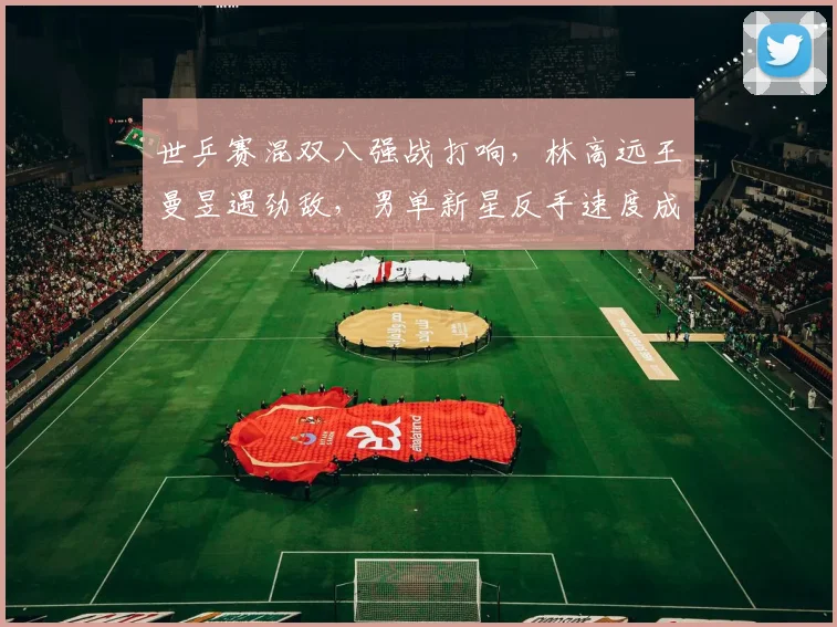 世乒赛混双八强战打响，林高远王曼昱遇劲敌，男单新星反手速度成制胜关键
