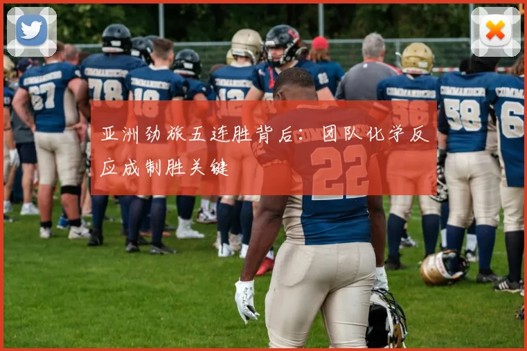 亚洲劲旅五连胜背后：团队化学反应成制胜关键